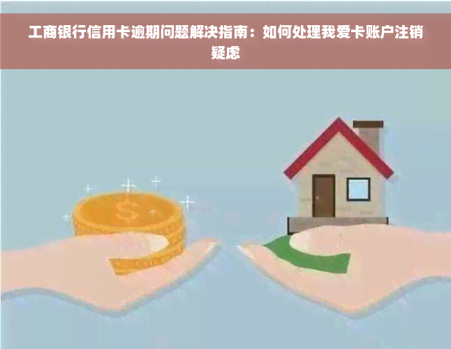 工商银行信用卡逾期问题解决指南：如何处理我爱卡账户注销疑虑