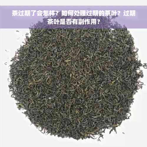 茶过期了会怎样？如何处理过期的茶叶？过期茶叶是否有副作用？