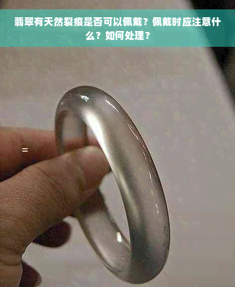 翡翠有天然裂痕是否可以佩戴？佩戴时应注意什么？如何处理？