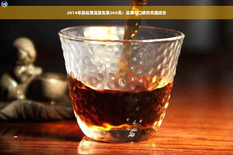 2014年曼松普洱茶生茶200克：品质与口感的完美结合