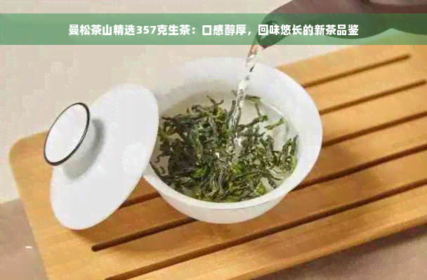 曼松茶山精选357克生茶：口感醇厚，回味悠长的新茶品鉴