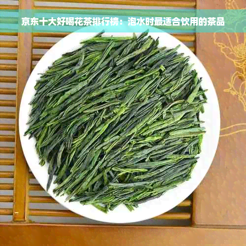 京东十大好喝花茶排行榜：泡水时最适合饮用的茶品