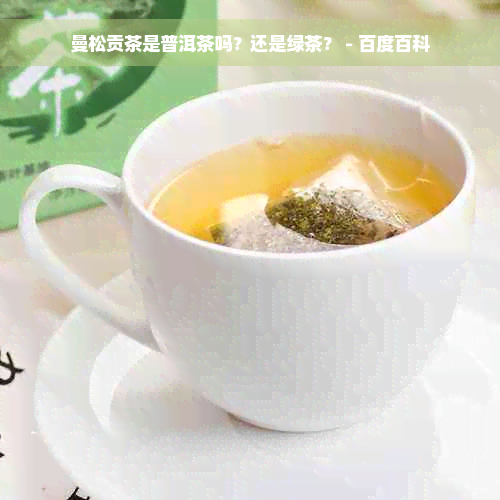 曼松贡茶是普洱茶吗？还是绿茶？ - 百度百科