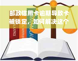 邮政信用卡逾期导致卡被锁定，如何解决这个问题？