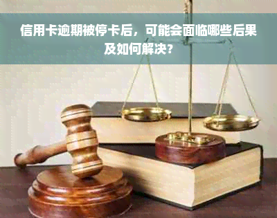 信用卡逾期被停卡后，可能会面临哪些后果及如何解决？