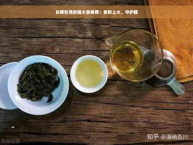 长期饮用的降火茶推荐：告别上火，守护健