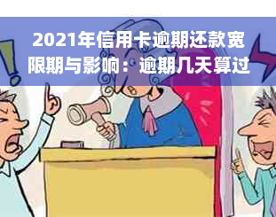 2021年信用卡逾期还款宽限期与影响：逾期几天算过期？如何补救？