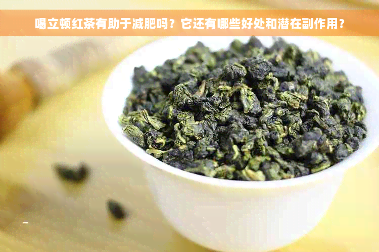 喝立顿红茶有助于减肥吗？它还有哪些好处和潜在副作用？