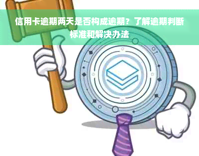 信用卡逾期两天是否构成逾期？了解逾期判断标准和解决办法