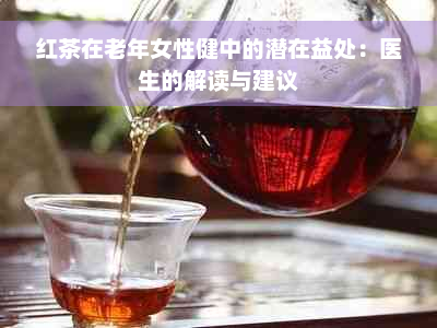 红茶在老年女性健中的潜在益处：医生的解读与建议