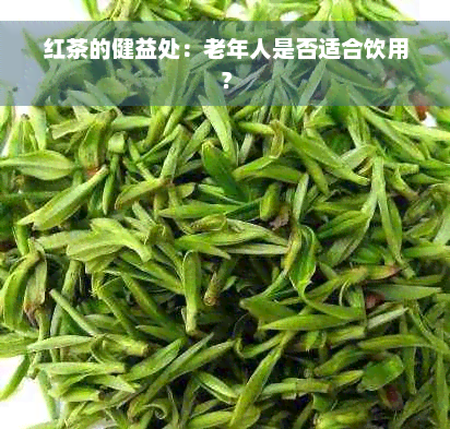 红茶的健益处：老年人是否适合饮用？