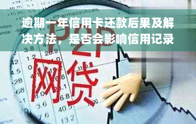 逾期一年信用卡还款后果及解决方法，是否会影响信用记录？