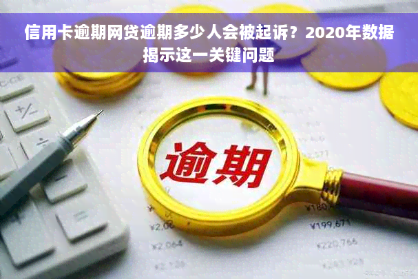 信用卡逾期网贷逾期多少人会被起诉？2020年数据揭示这一关键问题