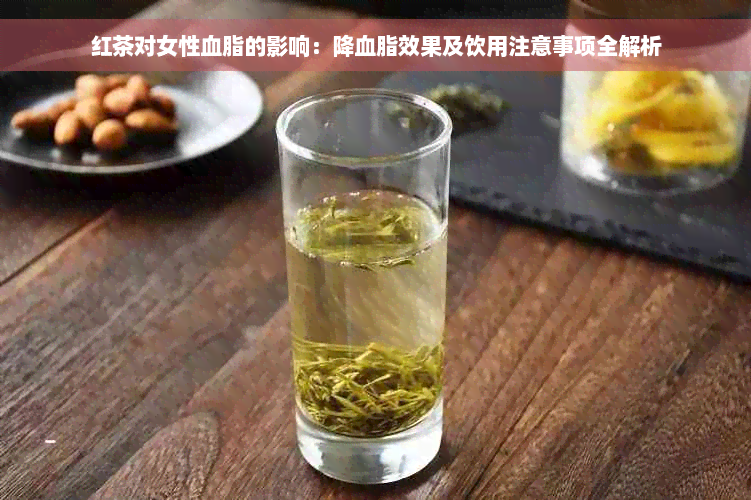 红茶对女性血脂的影响：降血脂效果及饮用注意事项全解析