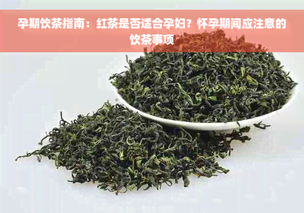 孕期饮茶指南：红茶是否适合孕妇？怀孕期间应注意的饮茶事项