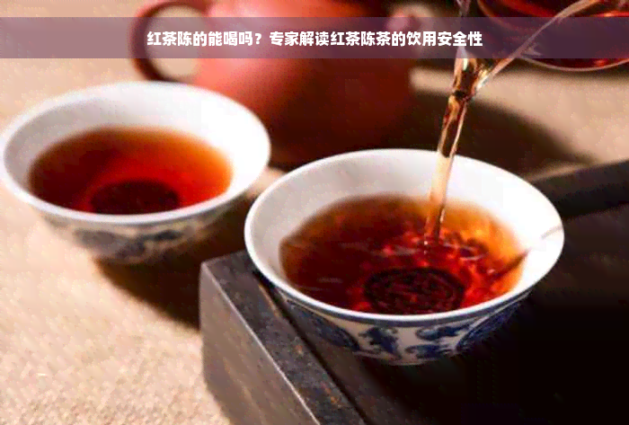 红茶陈的能喝吗？专家解读红茶陈茶的饮用安全性