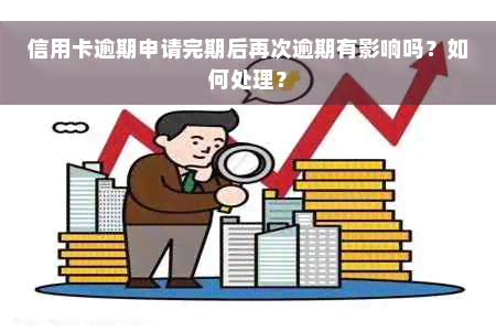 信用卡逾期申请完期后再次逾期有影响吗？如何处理？