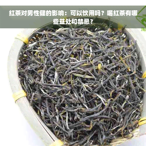 红茶对男性健的影响：可以饮用吗？喝红茶有哪些益处和禁忌？