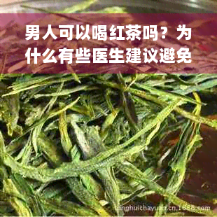 男人可以喝红茶吗？为什么有些医生建议避免饮用红茶？