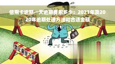 信用卡逾期一天逾期费用多少：2021年及2020年逾期处理方法和合适金额