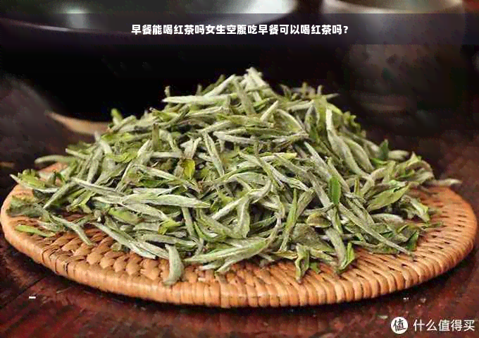 早餐能喝红茶吗女生空腹吃早餐可以喝红茶吗？