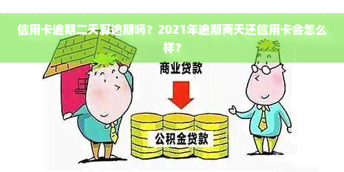 信用卡逾期二天算逾期吗？2021年逾期两天还信用卡会怎么样？