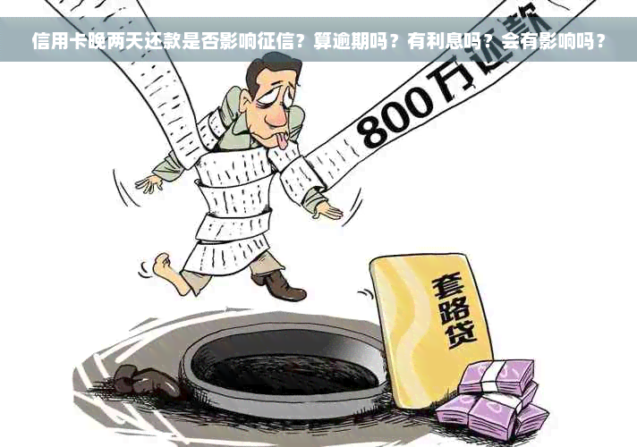 信用卡晚两天还款是否影响征信？算逾期吗？有利息吗？会有影响吗？