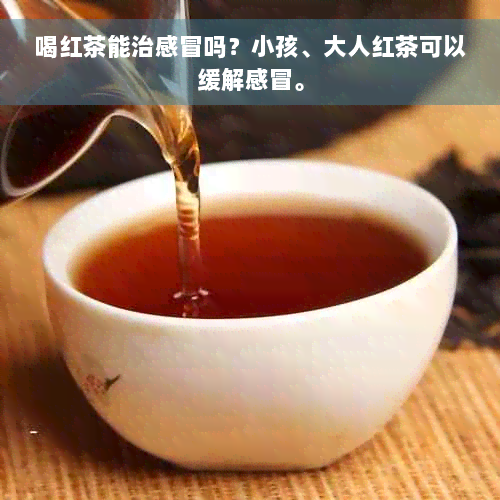 喝红茶能治感冒吗？小孩、大人红茶可以缓解感冒。