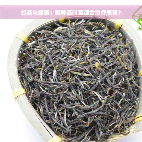 红茶与绿茶：哪种茶叶更适合治疗感冒？