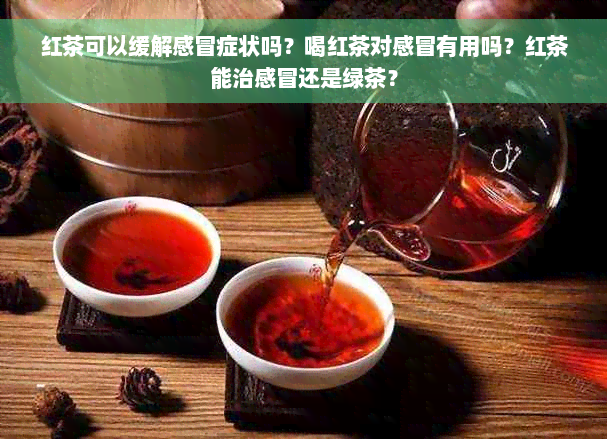 红茶可以缓解感冒症状吗？喝红茶对感冒有用吗？红茶能治感冒还是绿茶？