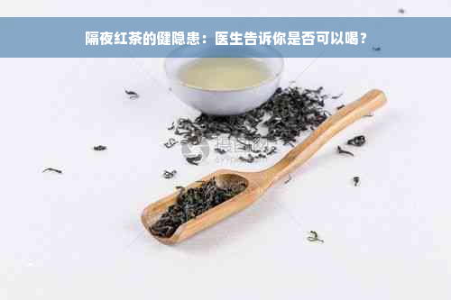 隔夜红茶的健隐患：医生告诉你是否可以喝？