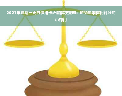 2021年逾期一天的信用卡还款解决策略：避免影响信用评分的小窍门