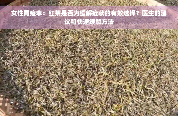 女性胃痉挛：红茶是否为缓解症状的有效选择？医生的建议和快速缓解方法