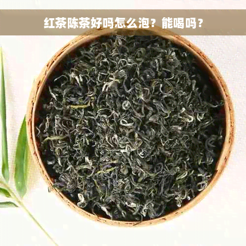 红茶陈茶好吗怎么泡？能喝吗？