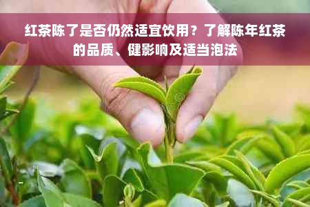 红茶陈了是否仍然适宜饮用？了解陈年红茶的品质、健影响及适当泡法