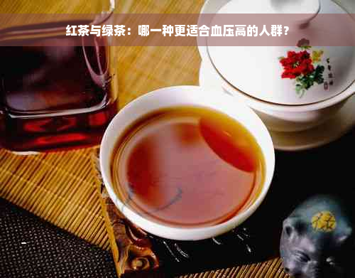 红茶与绿茶：哪一种更适合血压高的人群？