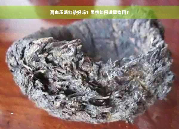 高血压喝红茶好吗？男性如何适量饮用？