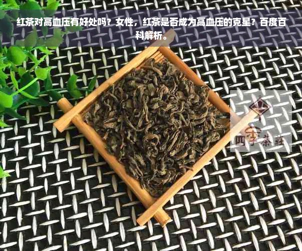 红茶对高血压有好处吗？女性，红茶是否成为高血压的克星？百度百科解析。