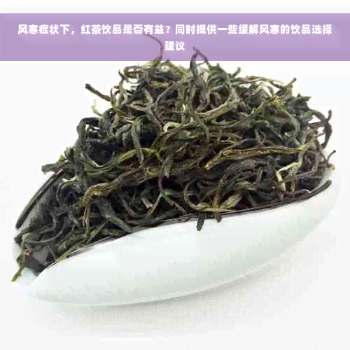 风寒症状下，红茶饮品是否有益？同时提供一些缓解风寒的饮品选择建议