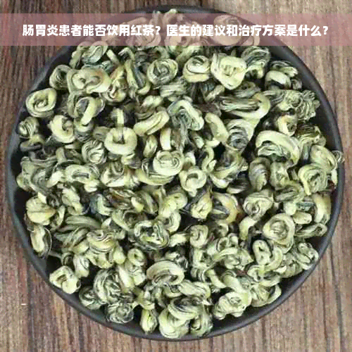 肠胃炎患者能否饮用红茶？医生的建议和治疗方案是什么？