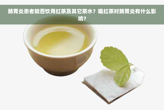 肠胃炎患者能否饮用红茶及其它茶水？喝红茶对肠胃炎有什么影响？
