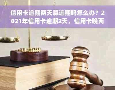 信用卡逾期两天算逾期吗怎么办？2021年信用卡逾期2天，信用卡晚两天。