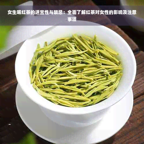 女生喝红茶的适宜性与禁忌：全面了解红茶对女性的影响及注意事项