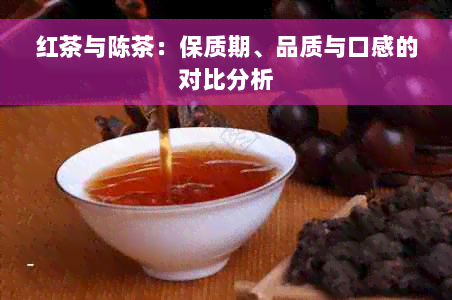 红茶与陈茶：保质期、品质与口感的对比分析