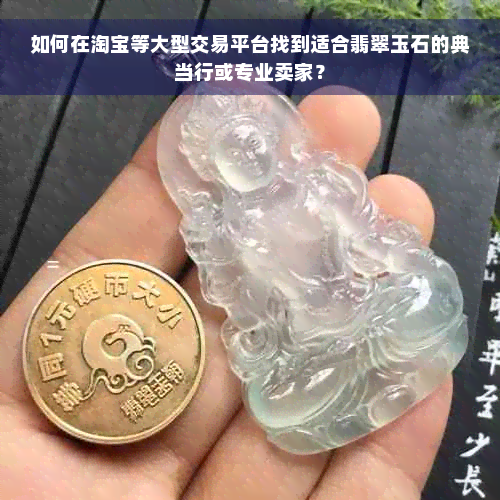 如何在淘宝等大型交易平台找到适合翡翠玉石的典当行或专业卖家？