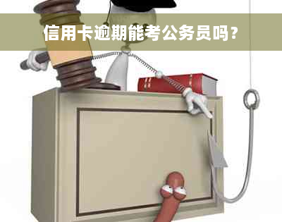 信用卡逾期能考公务员吗？