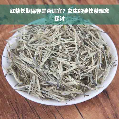 红茶长期保存是否适宜？女生的健饮茶观念探讨