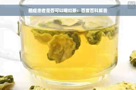 癌症患者是否可以喝红茶：百度百科解答