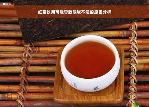 红茶饮用可能导致喉咙不适的原因分析