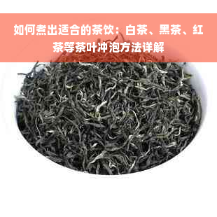 如何煮出适合的茶饮：白茶、黑茶、红茶等茶叶冲泡方法详解